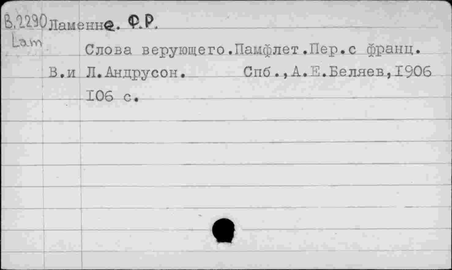 ﻿ВЛМОламенне. Ф.Р.
Слова верующего.Памфлет.Пер.с франц.
В,и Л.Андрусон.  Спб.,А.Е.Беляев,1906 -4_ 106 с.